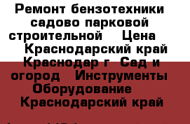 Ремонт бензотехники (садово-парковой, строительной) › Цена ­ 90 - Краснодарский край, Краснодар г. Сад и огород » Инструменты. Оборудование   . Краснодарский край
